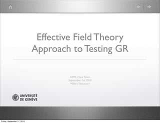 Effective Field Theory
                             Approach to Testing GR

                                      AIMS, Cape Town
                                     September 1st 2010
                                      Hillary Sanctuary




Friday, September 17, 2010
 