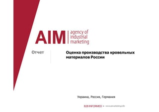 Оценка производства кровельных
материалов России
Отчет
Украина, Россия, Германия
 