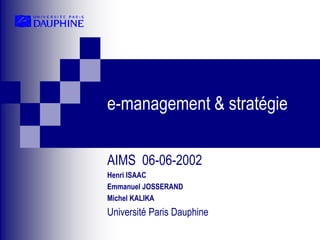 e-management & stratégie
AIMS 06-06-2002
Henri ISAAC
Emmanuel JOSSERAND
Michel KALIKA
Université Paris Dauphine
 