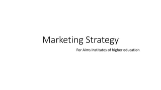 Marketing Strategy
For Aims Institutes of higher education
 
