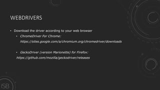 WEBDRIVERS
• Download the driver according to your web browser
• ChromeDriver For Chrome:
https://sites.google.com/a/chromium.org/chromedriver/downloads
• GeckoDriver (version Marionette) for Firefox:
https://github.com/mozilla/geckodriver/releases
 