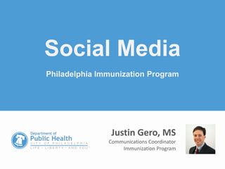 Social Media
Philadelphia Immunization Program
Justin Gero, MS
Communications Coordinator
Immunization Program
 