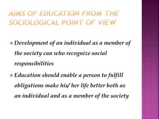  Development of an individual as a member of
the society can who recognize social
responsibilities
 Education should enable a person to fulfill
obligations make his/ her life better both as
an individual and as a member of the society
 