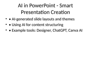 AI in PowerPoint - Smart
Presentation Creation
• • AI-generated slide layouts and themes
• • Using AI for content structuring
• • Example tools: Designer, ChatGPT, Canva AI
 