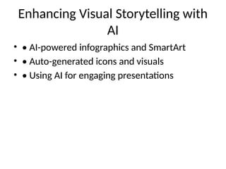 Enhancing Visual Storytelling with
AI
• • AI-powered infographics and SmartArt
• • Auto-generated icons and visuals
• • Using AI for engaging presentations
 
