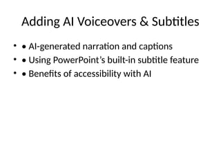 Adding AI Voiceovers & Subtitles
• • AI-generated narration and captions
• • Using PowerPoint’s built-in subtitle feature
• • Benefits of accessibility with AI
 