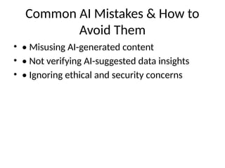Common AI Mistakes & How to
Avoid Them
• • Misusing AI-generated content
• • Not verifying AI-suggested data insights
• • Ignoring ethical and security concerns
 