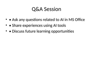 Q&A Session
• • Ask any questions related to AI in MS Office
• • Share experiences using AI tools
• • Discuss future learning opportunities
 