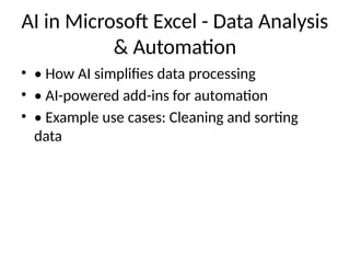 AI in Microsoft Excel - Data Analysis
& Automation
• • How AI simplifies data processing
• • AI-powered add-ins for automation
• • Example use cases: Cleaning and sorting
data
 