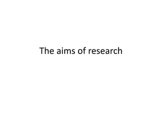 The aims of research
 
