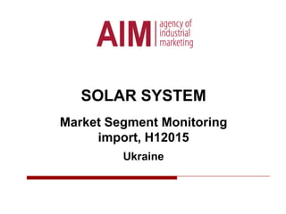 SOLAR SYSTEM
Market Segment Monitoring
import, H12015
Ukraine
 