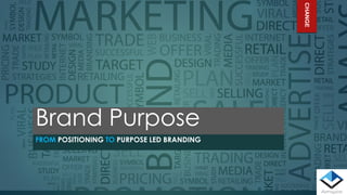 Brand Purpose
FROM POSITIONING TO PURPOSE LED BRANDING
CHANGE
 