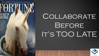 Collaborate
Before
It’s TOO LATE
 