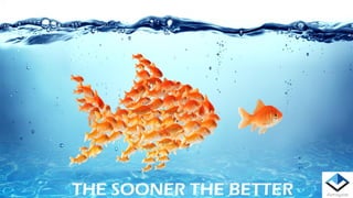 THE SOONER THE BETTER
 