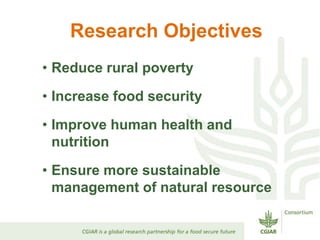 Research Objectives
• Reduce rural poverty

• Increase food security
• Improve human health and
  nutrition
• Ensure more ...