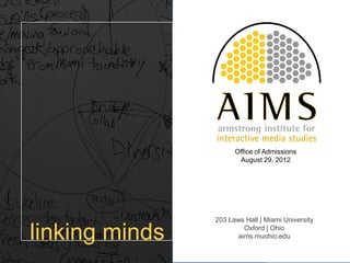 Office of Admissions
                       August 29, 2012




                203 Laws Hall | Miami University

linking minds           Oxford | Ohio
                      aims.muohio.edu
 