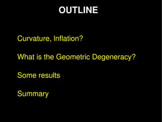 OUTLINE


Curvature, lnflation?  

What is the Geometric Degeneracy?

Some results 

Summary 
 