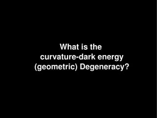 What is the 
  curvature­dark energy
(geometric) Degeneracy?
 