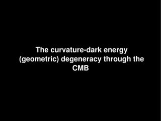 The curvature­dark energy
(geometric) degeneracy through the 
               CMB 
 