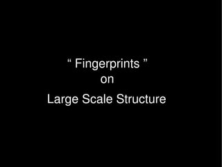 “ Fingerprints ” 
         on 
Large Scale Structure 
 