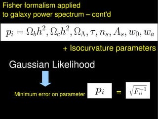 Fisher formalism applied 
to galaxy power spectrum – cont'd



                    + Isocurvature parameters

  Gaussian Likelihood

   Minimum error on parameter         =
 