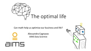 The optimal life
Can math help us optimise our business and life?
Alessandra Cagnazzo
AIMS Data Scientist
 