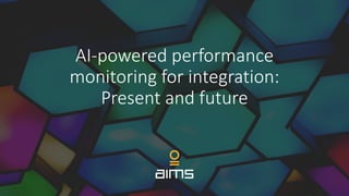 AI-powered performance
monitoring for integration:
Present and future
 