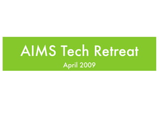AIMS Tech Retreat
      April 2009
 