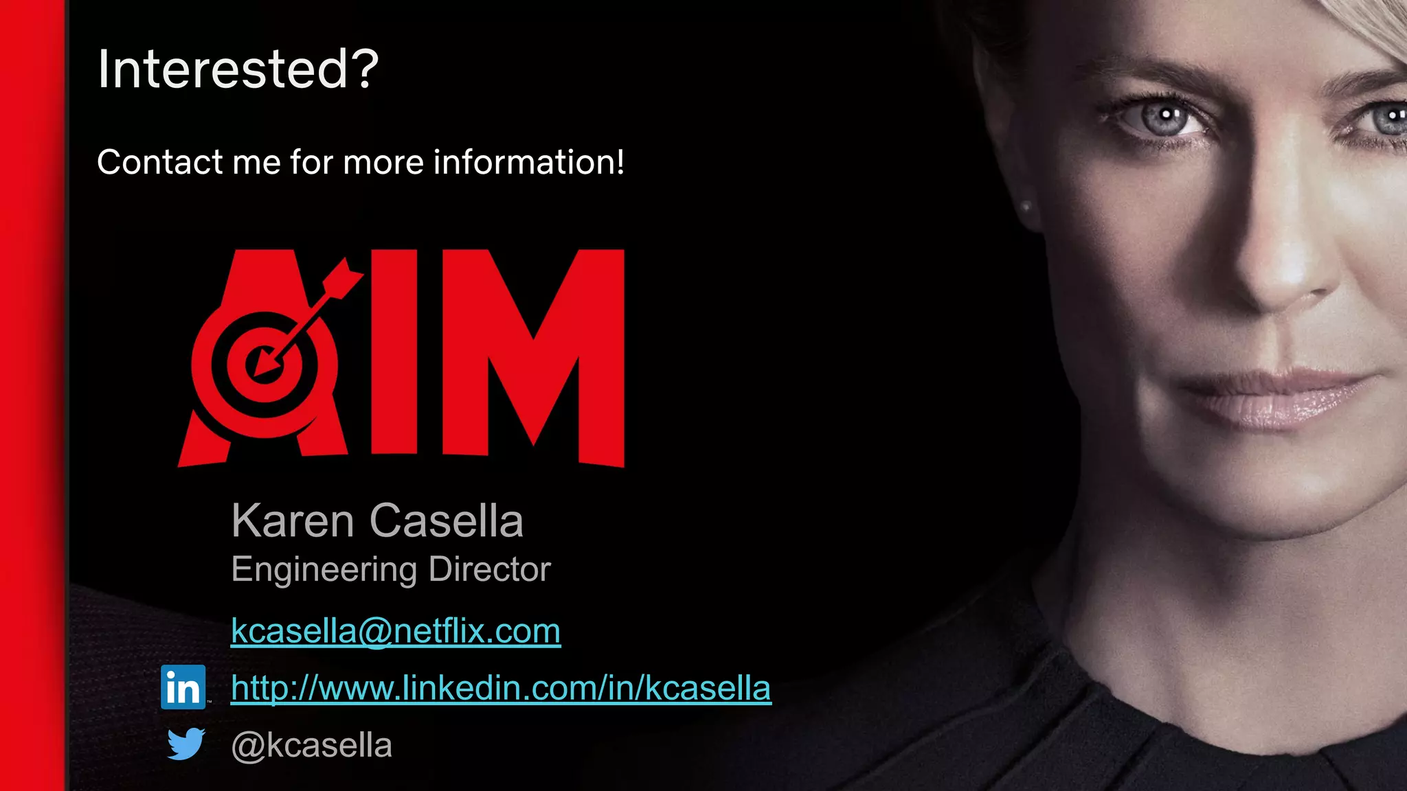 Interested?
Contact me for more information!
Karen Casella
Engineering Director
kcasella@netflix.com
http://www.linkedin.com/in/kcasella
@kcasella
 