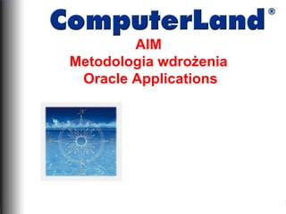 AIM
Metodologia wdrożenia
 Oracle Applications
 