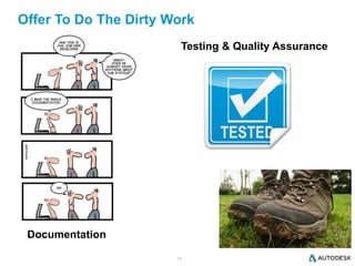 13
Offer To Do The Dirty Work
Documentation
Testing & Quality Assurance
 