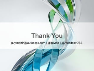 Thank You
guy.martin@autodesk.com | @guyma | @AutodeskOSS
 