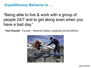 7
Expeditionary Behavior Is …
“Being able to live & work with a group of
people 24/7 and to get along even when you
have a bad day.”
Paul Petzoldt – Founder – National Outdoor Leadership School (NOLS)
 