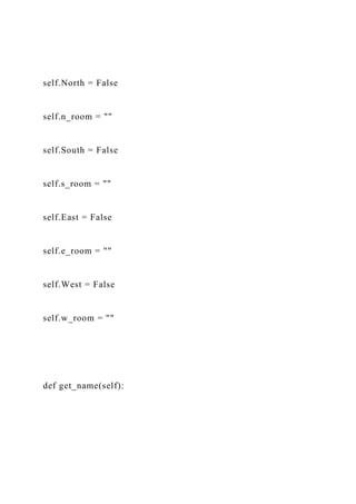self.North = False
self.n_room = ""
self.South = False
self.s_room = ""
self.East = False
self.e_room = ""
self.West = False
self.w_room = ""
def get_name(self):
 