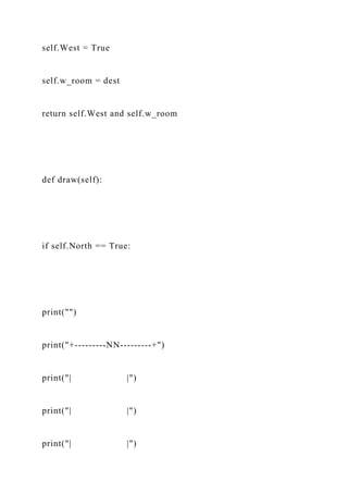 self.West = True
self.w_room = dest
return self.West and self.w_room
def draw(self):
if self.North == True:
print("")
print("+---------NN---------+")
print("| |")
print("| |")
print("| |")
 