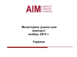 Мониторинг рынка шин
(импорт)
ноябрь 2014 г.
Украина
 