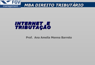 INTERNET   E   TRIBUTAÇÃO  MBA   DIREITO TRIBUT Á RIO Prof.  Ana Amelia Menna Barreto 