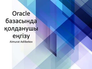 Oracle
базасында
қолданушы
еңгізу
Aimurat Adilbekov
 