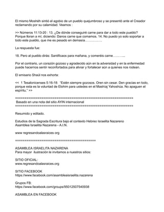 El mismo Moshéh sintió el agobio de un pueblo quejumbroso y se presentó ante el Creador
reclamando por su calamidad. Veamo...