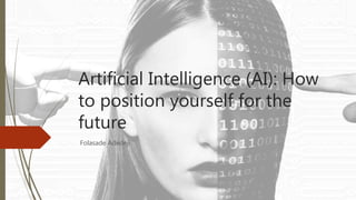 Artificial Intelligence (AI): How
to position yourself for the
future
Folasade Adedeji
 