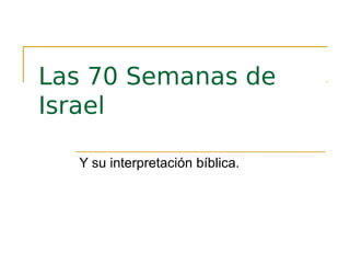 Las 70 Semanas de
Israel
Y su interpretación bíblica.
 