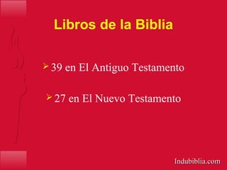 Libros de la Biblia
 39 en El Antiguo Testamento
 27 en El Nuevo Testamento
Indubiblia.comIndubiblia.com
 