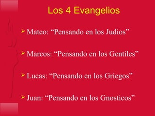 Los 4 Evangelios
 Mateo: “Pensando en los Judios”
 Marcos: “Pensando en los Gentiles”
 Lucas: “Pensando en los Griegos”
 Juan: “Pensando en los Gnosticos”
 