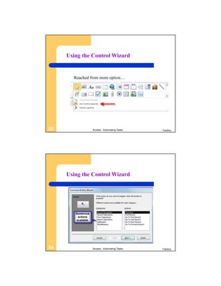 Using the Control Wizard


       Reached from more option…




33              Access - Automating Tasks   Factory




     Using the Control Wizard




34              Access - Automating Tasks   Factory
 