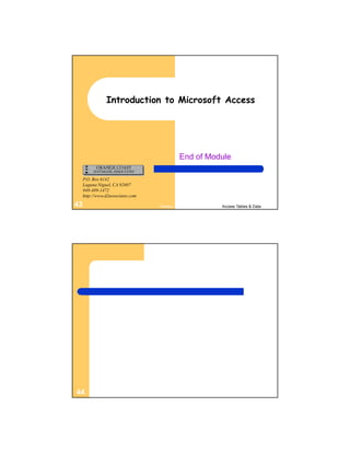 Introduction to Microsoft Access




                                             End of Module

     P.O. Box 6142
     Laguna Niguel, CA 92607
     949-489-1472
     http://www.d2associates.com

43                                 Factory             Access Tables & Data




44
 