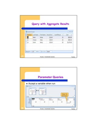 Query with Aggregate Results




25                  Access - Accelerated Queries               Factory




                  Parameter Queries

        Accept a variable when run



                                                   Order No
                                                   parameter




26                  Access - Accelerated Queries               Factory
 