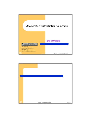 Accelerated Introduction to Access




                                                     End of Module

     P.O. Box 6142
     Laguna Niguel, CA 92607
     949-489-1472
     http://www.d2associates.com

29                                         Factory                Access - Accelerated Queries




30                                 Access - Accelerated Queries                             Factory
 