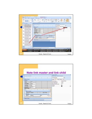 Placing a subform on a main form




21             Access - Reports & Forms   Factory




     Note link master and link child




22             Access - Reports & Forms   Factory
 