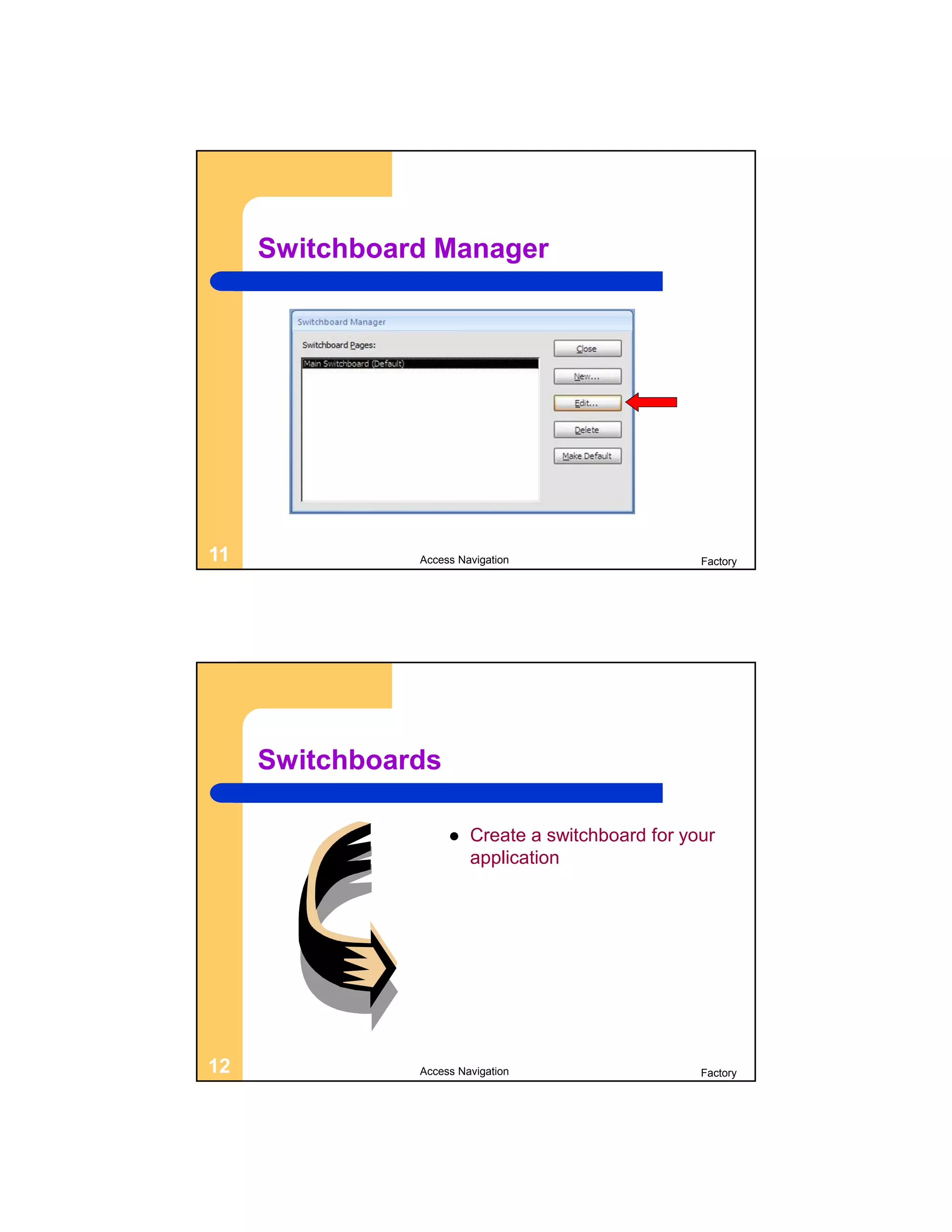 Switchboard Manager




11             Access Navigation                   Factory




     Switchboards

                       Create a switchboard for your
                        application




12             Access Navigation                   Factory
 
