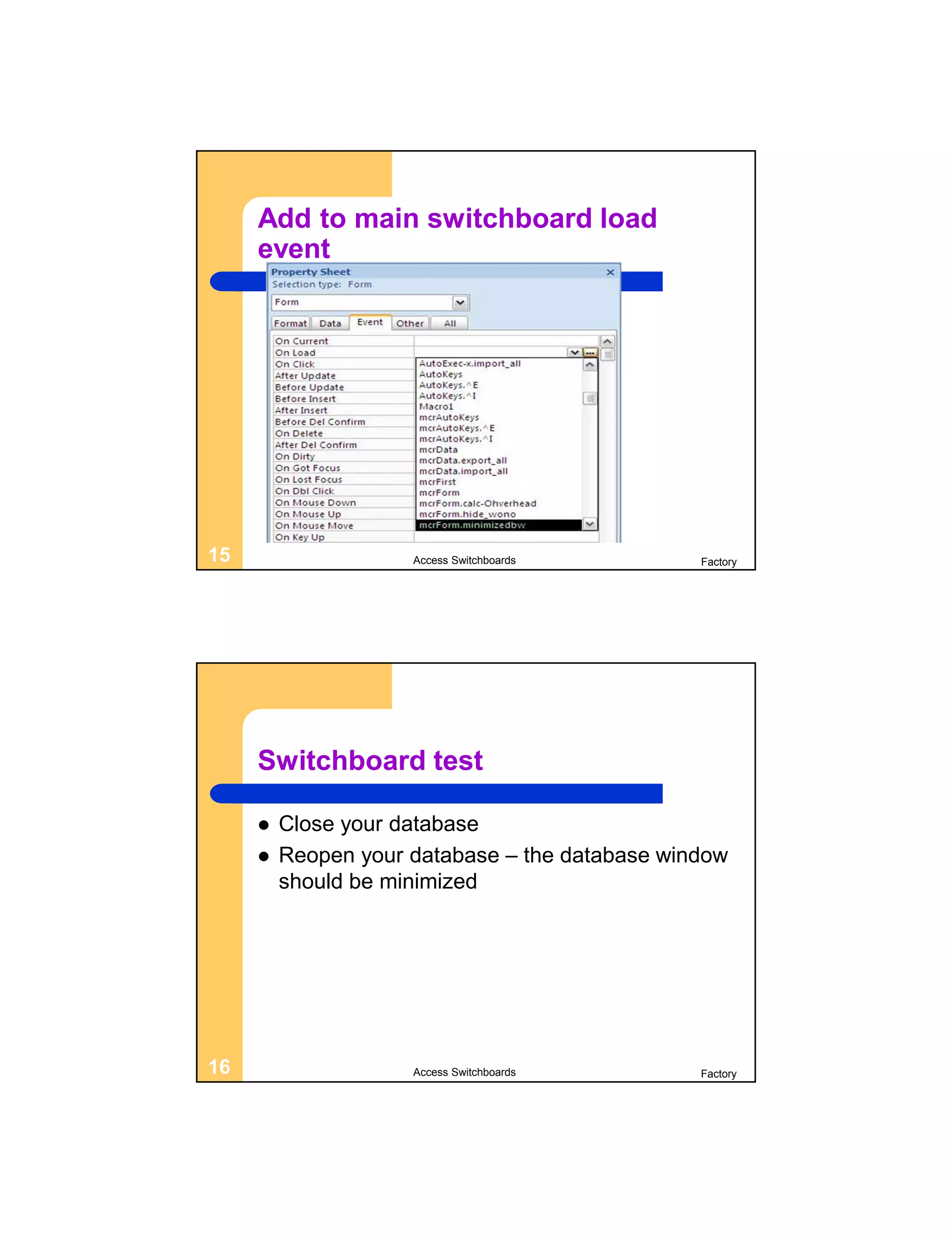 Add to main switchboard load
     event




15                   Access Switchboards        Factory




     Switchboard test

        Close your database
        Reopen your database – the database window
         should be minimized




16                   Access Switchboards        Factory
 